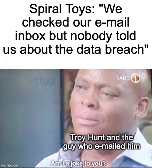 Remember the Cloudpets data breach in 2017? | Spiral Toys: "We checked our e-mail inbox but nobody told us about the data breach"; Troy Hunt and the guy who e-mailed him | image tagged in am i a joke to you,funny,memes,spiral toys,history,excuses | made w/ Imgflip meme maker