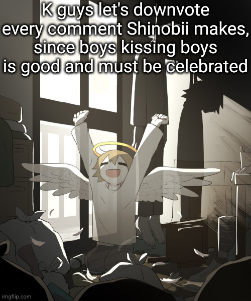 funny | K guys let's downvote every comment Shinobii makes, since boys kissing boys is good and must be celebrated | image tagged in avogado6 depression | made w/ Imgflip meme maker