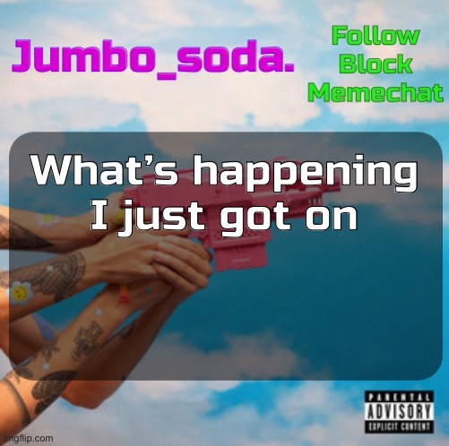 Soda’s N25vsTH3W0RLD temp | What’s happening I just got on | image tagged in soda s n25 temp | made w/ Imgflip meme maker