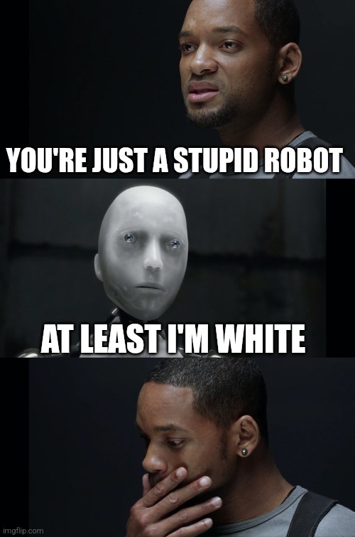 white privilege | YOU'RE JUST A STUPID ROBOT; AT LEAST I'M WHITE | image tagged in i robot will smith,white | made w/ Imgflip meme maker