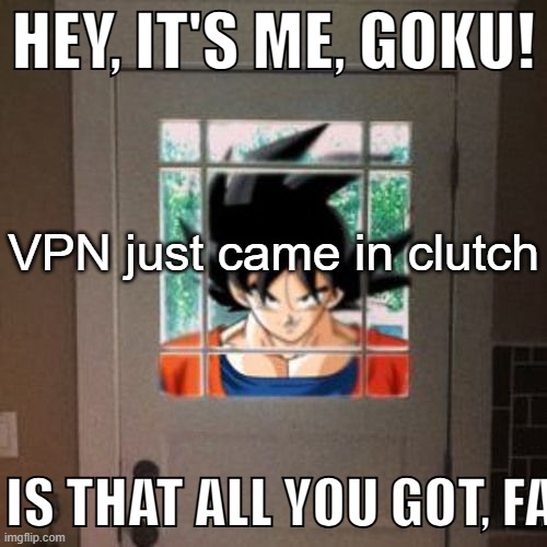 Hey, it's me, Goku! | VPN just came in clutch | image tagged in hey it's me goku | made w/ Imgflip meme maker
