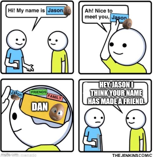 Ever wondered how Dan and Jason from Element  Animation met each other? | HEY, JASON I THINK YOUR NAME HAS MADE A FRIEND. DAN | image tagged in say jarvis,element animation,the crack | made w/ Imgflip meme maker