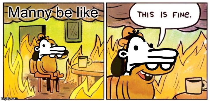 This Is Fine | Manny be like | image tagged in memes,this is fine | made w/ Imgflip meme maker