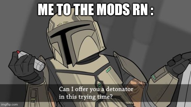 Can I offer you a detonator | ME TO THE MODS RN : | image tagged in can i offer you a detonator | made w/ Imgflip meme maker