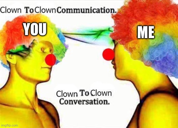 clown to clown communication | ME; YOU | image tagged in clown to clown communication | made w/ Imgflip meme maker