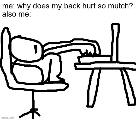 me: why does my back hurt so mutch?
also me: | image tagged in uncomfortable,pain | made w/ Imgflip meme maker