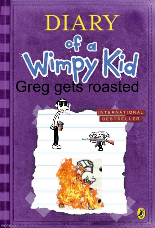 Diary of a Wimpy Kid Cover Template | Greg gets roasted | image tagged in diary of a wimpy kid cover template | made w/ Imgflip meme maker