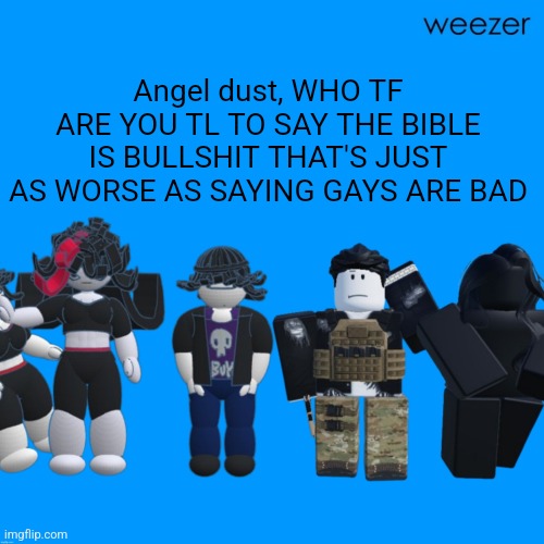 No hate to gays just hate to him | Angel dust, WHO TF ARE YOU TL TO SAY THE BIBLE IS BULLSHIT THAT'S JUST AS WORSE AS SAYING GAYS ARE BAD | image tagged in chrono and celsius announcement template temp tm template temp | made w/ Imgflip meme maker