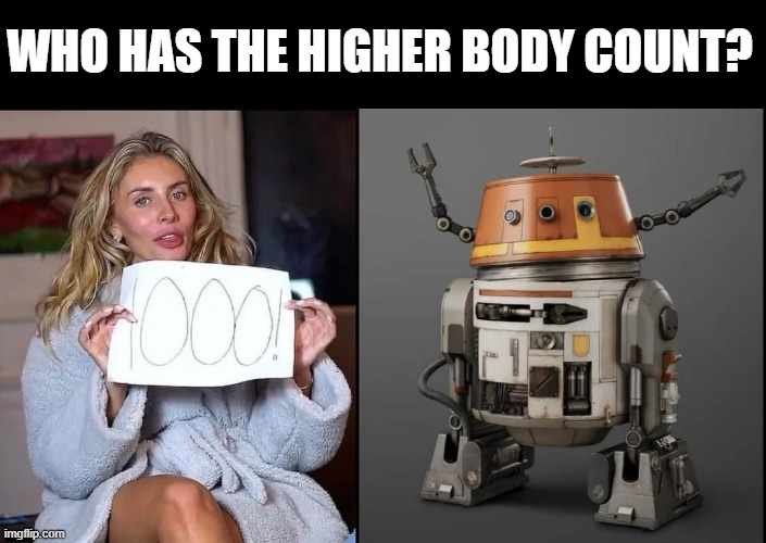 Definitely Chopper | WHO HAS THE HIGHER BODY COUNT? | image tagged in chopper,star wars | made w/ Imgflip meme maker