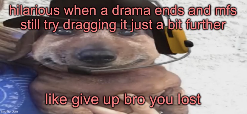 chucklenuts | hilarious when a drama ends and mfs still try dragging it just a bit further; like give up bro you lost | image tagged in chucklenuts | made w/ Imgflip meme maker