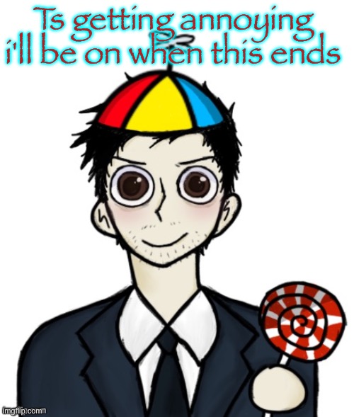 Jimothy haha | Ts getting annoying i'll be on when this ends | image tagged in jimothy haha | made w/ Imgflip meme maker