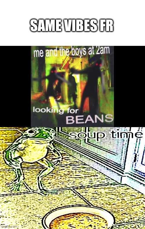 Real | SAME VIBES FR | image tagged in beans,soup | made w/ Imgflip meme maker