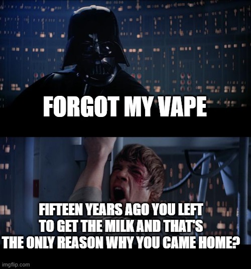 every deadbeat dad | FORGOT MY VAPE; FIFTEEN YEARS AGO YOU LEFT TO GET THE MILK AND THAT'S THE ONLY REASON WHY YOU CAME HOME? | image tagged in memes,star wars no | made w/ Imgflip meme maker