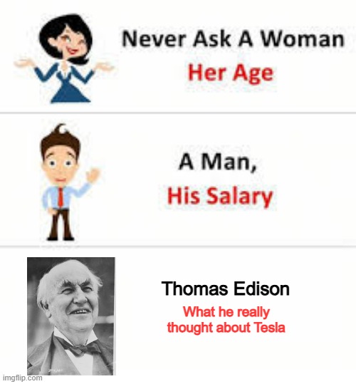 Rivalry Hate | Thomas Edison; What he really thought about Tesla | image tagged in never ask a woman her age | made w/ Imgflip meme maker