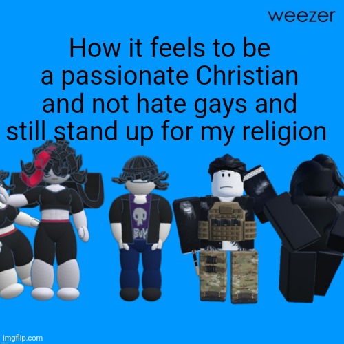 Chrono and Celsius announcement template temp tm template temp | How it feels to be a passionate Christian and not hate gays and still stand up for my religion | image tagged in chrono and celsius announcement template temp tm template temp | made w/ Imgflip meme maker