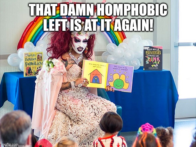 satanic drag queen teaches children/kids | THAT DAMN HOMPHOBIC LEFT IS AT IT AGAIN! | image tagged in satanic drag queen teaches children/kids | made w/ Imgflip meme maker