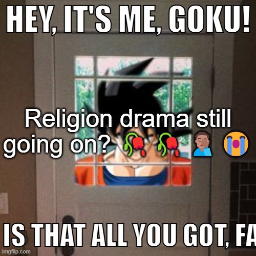 Hey, it's me, Goku! | Religion drama still going on? 🥀🥀🤦🏽‍♂️😭 | image tagged in hey it's me goku | made w/ Imgflip meme maker
