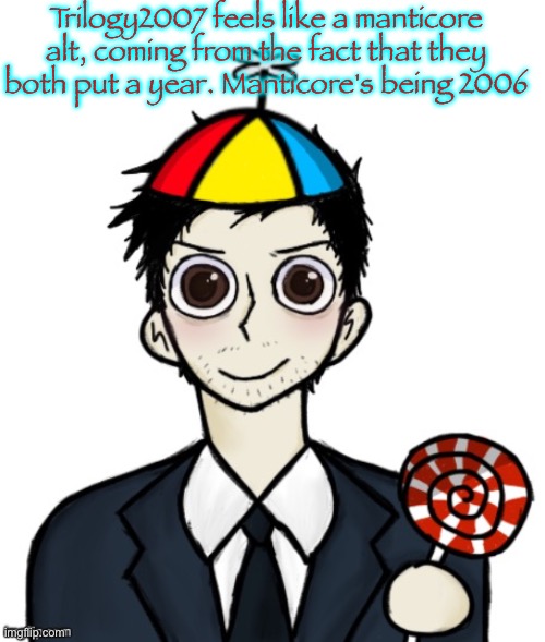 Jimothy haha | Trilogy2007 feels like a manticore alt, coming from the fact that they both put a year. Manticore's being 2006 | image tagged in jimothy haha | made w/ Imgflip meme maker