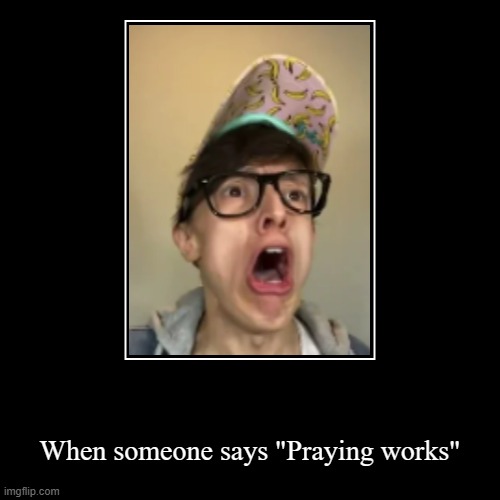 It does not | When someone says "Praying works" | image tagged in funny,demotivationals,i respect christains | made w/ Imgflip demotivational maker