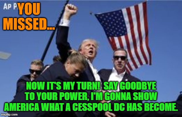 You missed! | YOU MISSED... NOW IT'S MY TURN!  SAY GOODBYE TO YOUR POWER, I'M GONNA SHOW AMERICA WHAT A CESSPOOL DC HAS BECOME. | image tagged in you missed | made w/ Imgflip meme maker