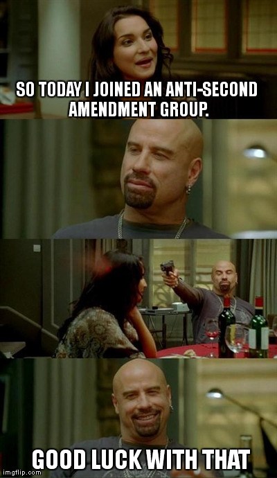 Skinhead John Travolta Meme | SO TODAY I JOINED AN ANTI-SECOND AMENDMENT GROUP. GOOD LUCK WITH THAT | image tagged in memes,skinhead john travolta | made w/ Imgflip meme maker