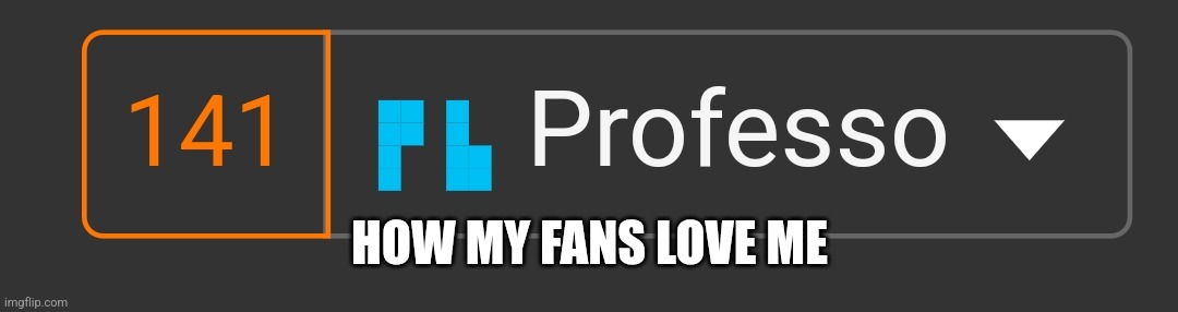 HOW MY FANS LOVE ME | made w/ Imgflip meme maker