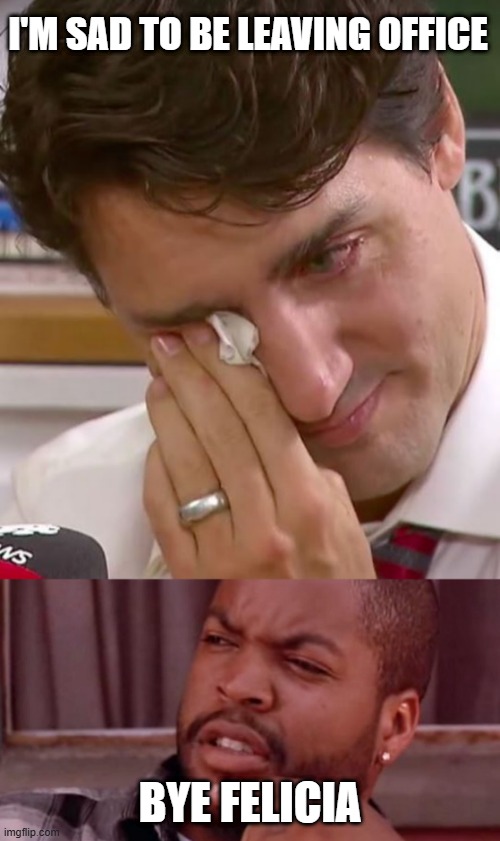 Bye Justin | I'M SAD TO BE LEAVING OFFICE; BYE FELICIA | image tagged in justin trudeau crying,ice cube bye felicia | made w/ Imgflip meme maker