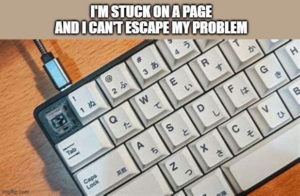 memes by Brad - I'm suck on a page and there's nothing I can do. - funny - | I'M STUCK ON A PAGE AND I CAN'T ESCAPE MY PROBLEM | image tagged in gaming,video games,computer,keyboard,funny,humor | made w/ Imgflip meme maker