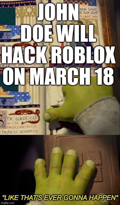 "Like that's ever gonna happen" with context | JOHN DOE WILL HACK ROBLOX ON MARCH 18 | image tagged in like that's ever gonna happen with context | made w/ Imgflip meme maker