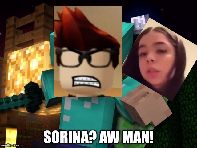 Late February 2025 be like: | SORINA? AW MAN! | image tagged in mc,memes,bluranth,sorina satyio,minecraft,creeper aw man | made w/ Imgflip meme maker