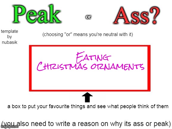 peak or ass | Eating Christmas ornaments | image tagged in peak or ass | made w/ Imgflip meme maker