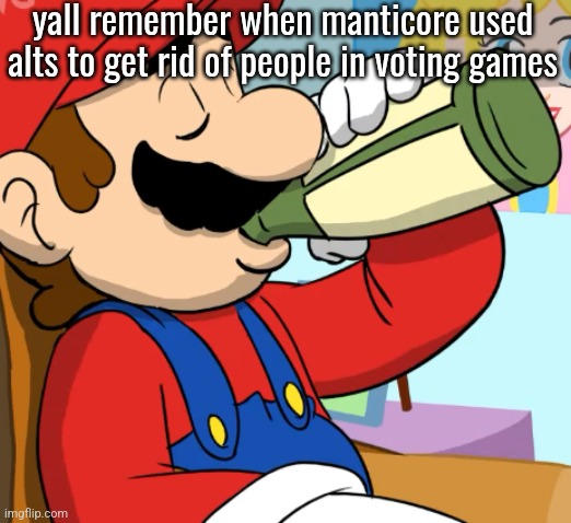 mario drinking | yall remember when manticore used alts to get rid of people in voting games | image tagged in mario drinking | made w/ Imgflip meme maker