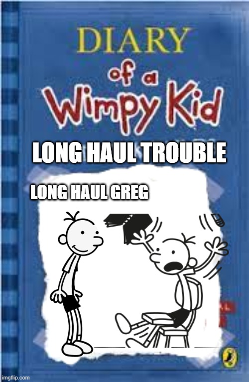 Long haul | LONG HAUL TROUBLE; LONG HAUL GREG | image tagged in rodrick rules cover | made w/ Imgflip meme maker