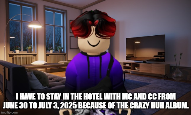 William will stay in the hotel with MC and CC from June 30 to July 3 because MC's Crazy Huh album will release. | I HAVE TO STAY IN THE HOTEL WITH MC AND CC FROM JUNE 30 TO JULY 3, 2025 BECAUSE OF THE CRAZY HUH ALBUM. | image tagged in william,memes,crazy huh,hotel,music,album | made w/ Imgflip meme maker