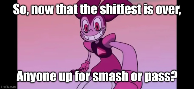 And now for normal programming. | So, now that the shitfest is over, Anyone up for smash or pass? | image tagged in spinel staring at you | made w/ Imgflip meme maker