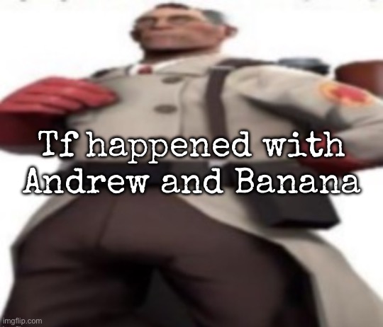 Ze medic | Tf happened with Andrew and Banana | image tagged in ze medic,msmg | made w/ Imgflip meme maker