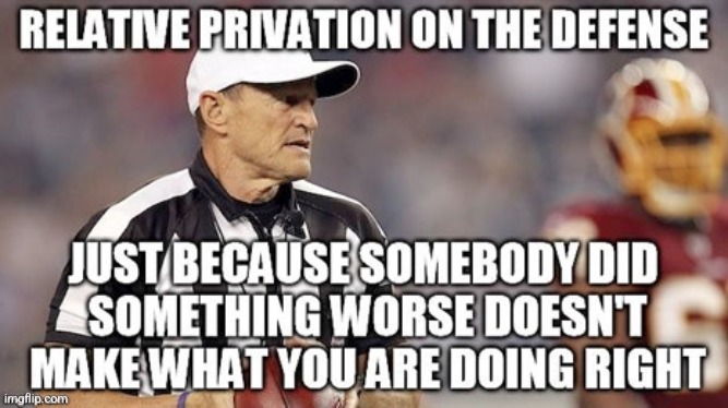 relative privation fallacy | image tagged in logical fallacy referee | made w/ Imgflip meme maker