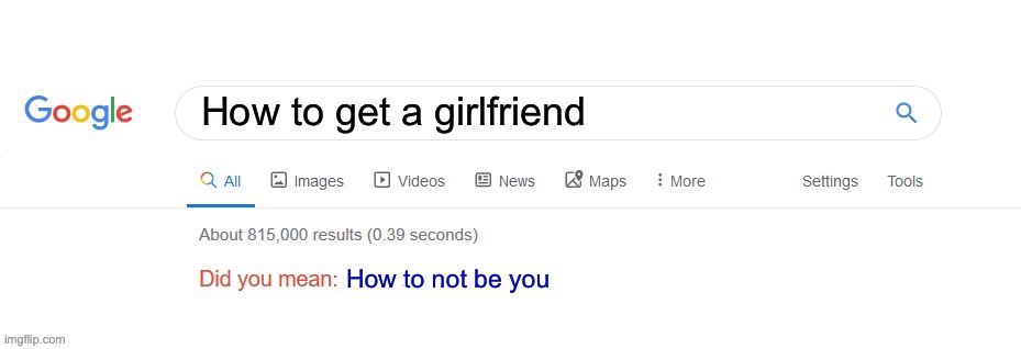 Ouch.. | How to get a girlfriend; How to not be you | image tagged in did you mean | made w/ Imgflip meme maker