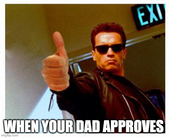 terminator thumbs up | WHEN YOUR DAD APPROVES | image tagged in terminator thumbs up | made w/ Imgflip meme maker