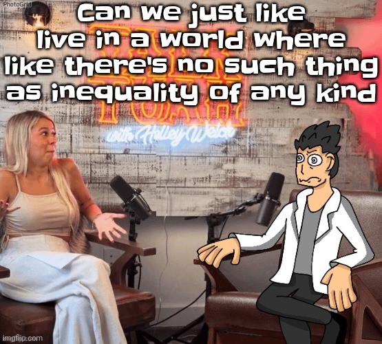 Only """"lgbt"""" things I'm phobic to are polygamy/polyamory, zoophilia and pedophilia and other statutory bullshit | Can we just like live in a world where like there's no such thing as inequality of any kind | image tagged in hawk 002ah | made w/ Imgflip meme maker