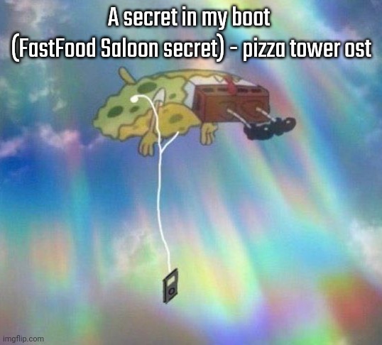 Spongebob Music levitating | A secret in my boot 
(FastFood Saloon secret) - pizza tower ost | image tagged in spongebob music levitating | made w/ Imgflip meme maker