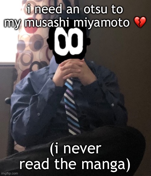 vagabond | i need an otsu to my musashi miyamoto 💔; (i never read the manga) | image tagged in delted but he's badass | made w/ Imgflip meme maker