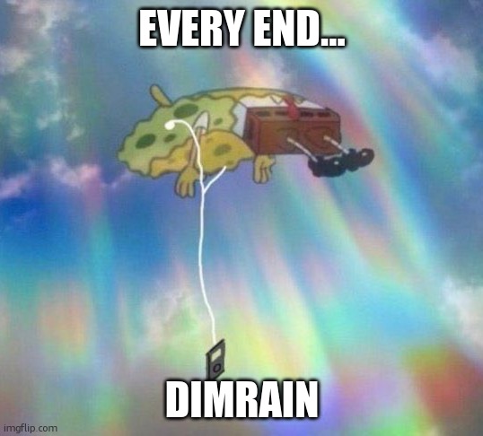 like ik its and old song (came out like 10 years ago) but its peak | EVERY END…; DIMRAIN | image tagged in spongebob music levitating | made w/ Imgflip meme maker