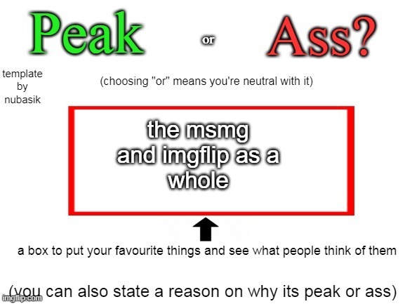 Peak or Ass? (V2) | the msmg
and imgflip as a
whole | image tagged in peak or ass v2 | made w/ Imgflip meme maker