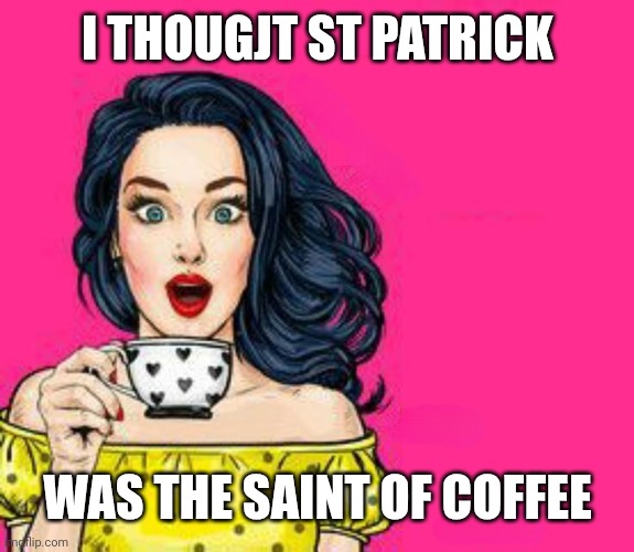 Girl Drinking Coffee | I THOUGJT ST PATRICK; WAS THE SAINT OF COFFEE | image tagged in girl drinking coffee | made w/ Imgflip meme maker