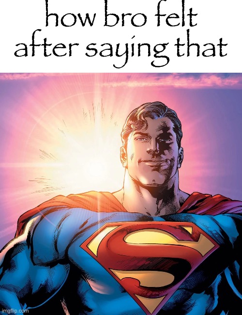Superman Smiling | how bro felt after saying that | image tagged in superman smiling | made w/ Imgflip meme maker