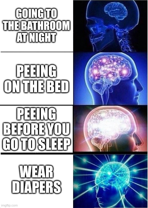 Expanding Brain Meme | GOING TO THE BATHROOM AT NIGHT; PEEING ON THE BED; PEEING BEFORE YOU GO TO SLEEP; WEAR DIAPERS | image tagged in memes,expanding brain | made w/ Imgflip meme maker