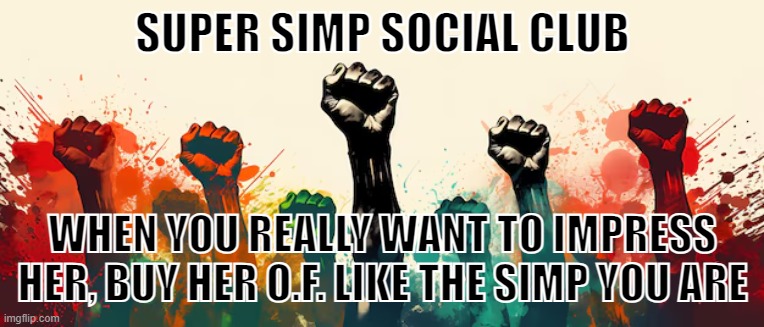 Super Simp Social Club | SUPER SIMP SOCIAL CLUB; WHEN YOU REALLY WANT TO IMPRESS HER, BUY HER O.F. LIKE THE SIMP YOU ARE | image tagged in funny | made w/ Imgflip meme maker