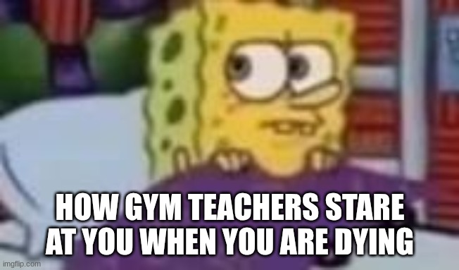 What are you doing | HOW GYM TEACHERS STARE AT YOU WHEN YOU ARE DYING | image tagged in meme,sponge bob | made w/ Imgflip meme maker