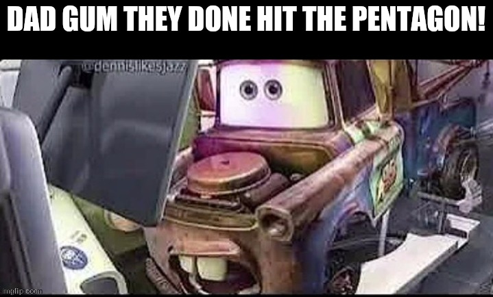 Mater Shocked | DAD GUM THEY DONE HIT THE PENTAGON! | image tagged in mater shocked | made w/ Imgflip meme maker